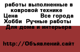 работы выполненные в ковровой технике › Цена ­ 3 000 - Все города Хобби. Ручные работы » Для дома и интерьера   